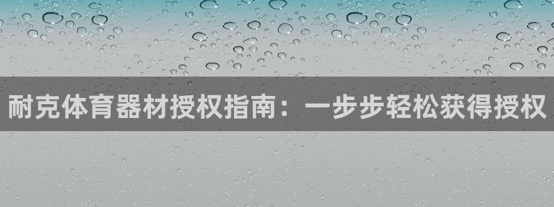 星欧娱乐法最新进展：耐克体育器材授权指南：一步步轻松