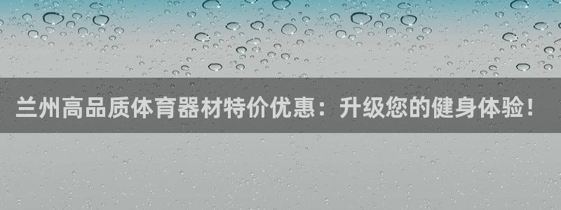 星欧娱乐联最新功能介绍：兰州高品质体育器材特价优惠：升级您的